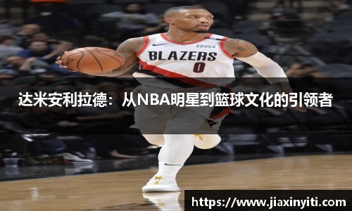 达米安利拉德：从NBA明星到篮球文化的引领者